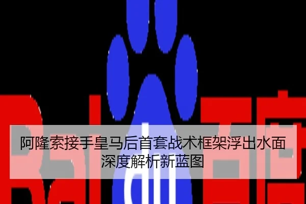 阿隆索接手皇马后首套战术框架浮出水面 深度解析新蓝图
